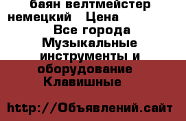 баян велтмейстер немецкий › Цена ­ 250 000 - Все города Музыкальные инструменты и оборудование » Клавишные   